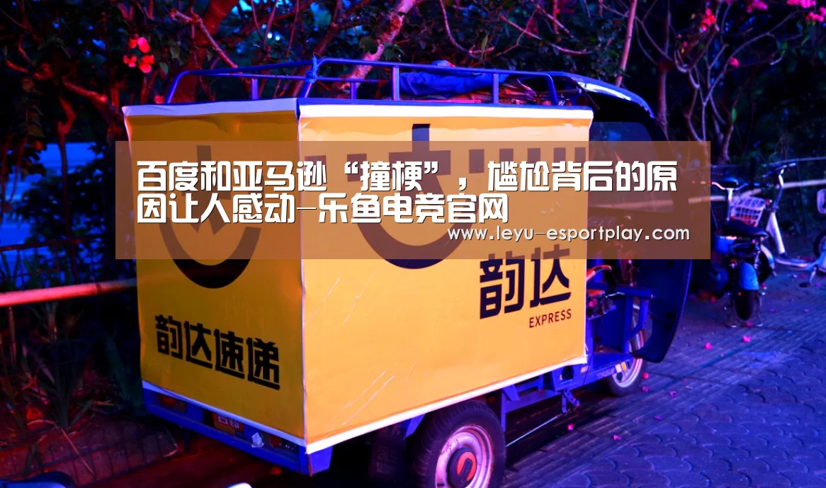 百度和亚马逊“撞梗”,尴尬背后的原因让人感动-乐鱼电竞官网(图1) 乐鱼电竞官网