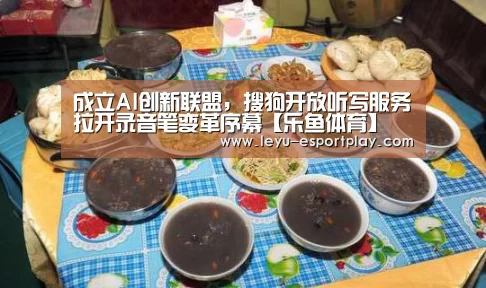 成立AI创新联盟,搜狗开放听写服务拉开录音笔变革序幕【乐鱼体育】(图1) 乐鱼电竞官网