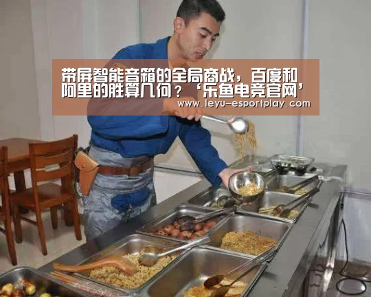 带屏智能音箱的全局商战,百度和阿里的胜算几何?‘乐鱼电竞官网’(图1) 乐鱼体育